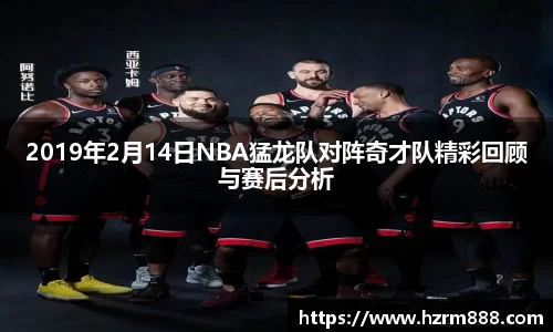 2019年2月14日NBA猛龙队对阵奇才队精彩回顾与赛后分析